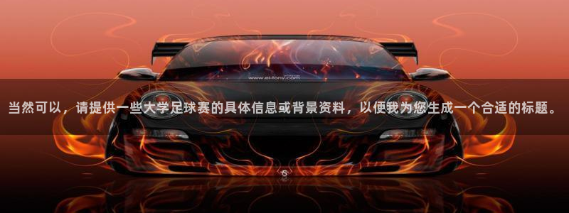  emc易倍：当然可以，请提供一些大学足球赛的具体信息或背景资