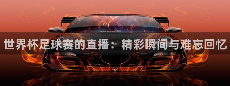 易倍emc体育是哪里的：世界杯足球赛的直播：精彩瞬间与难忘回