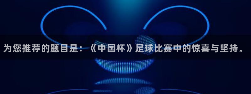 易倍emc体育下载：为您推荐的题目是：《中国杯》足球比赛中的