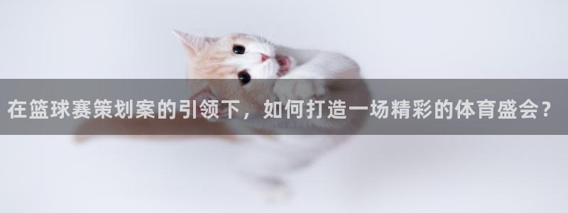  易倍EMC体育穆里尼奥：在篮球赛策划案的引领下，如何打造一场